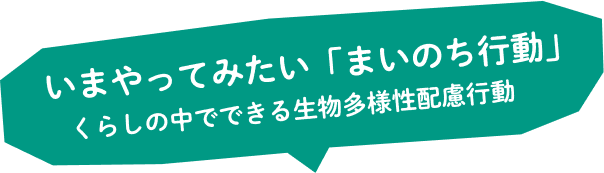 いまやってみたい「まいのち」行動 生物多様性配慮行動のヒントがでます！